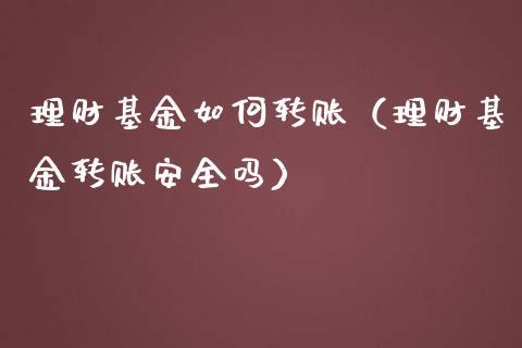理财基金如何转账（理财基金转账安全吗）_https://www.fsyjjx.cn_问财精选_第1张