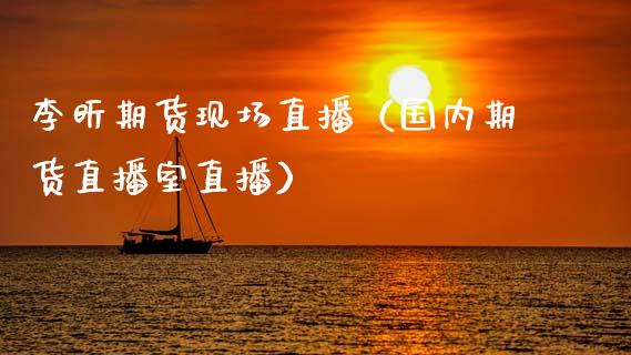 李昕期货现场直播（国内期货直播室直播）_https://www.fsyjjx.cn_期货在线_第1张