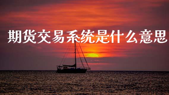 期货交易系统是什么意思_https://www.fsyjjx.cn_股指期货_第1张