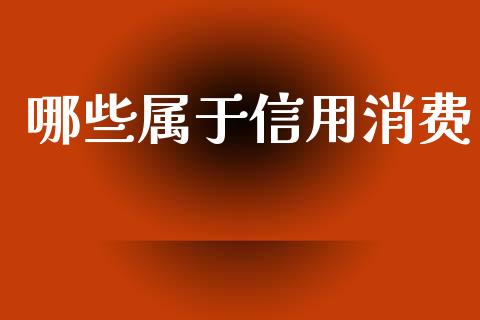 哪些属于信用消费_https://www.fsyjjx.cn_期货研报_第1张
