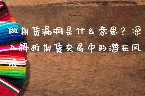 做期货漏洞是什么意思？深入解析期货交易中的潜在风险_https://www.fsyjjx.cn_股市分析_第1张