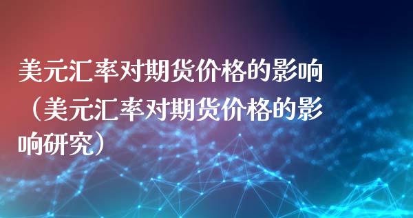 美元汇率对期货价格的影响（美元汇率对期货价格的影响研究）_https://www.fsyjjx.cn_股指期货_第1张
