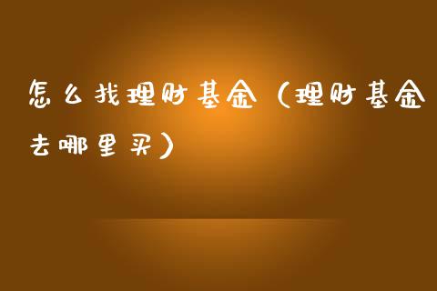 怎么找理财基金（理财基金去哪里买）_https://www.fsyjjx.cn_问财精选_第1张