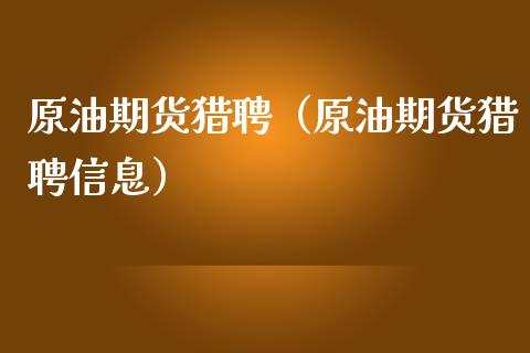 原油期货猎聘（原油期货猎聘信息）_https://www.fsyjjx.cn_期货资讯_第1张