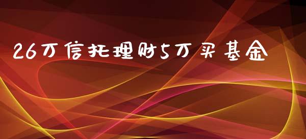 26万信托理财5万买基金_https://www.fsyjjx.cn_问财精选_第1张