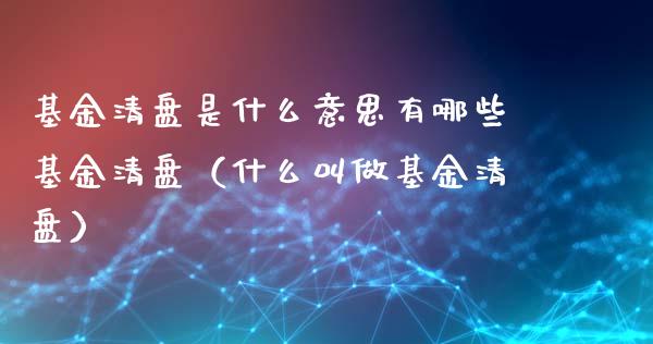 基金清盘是什么意思有哪些基金清盘（什么叫做基金清盘）_https://www.fsyjjx.cn_理财资讯_第1张