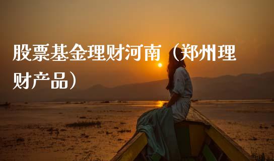 股票基金理财河南（郑州理财产品）_https://www.fsyjjx.cn_理财资讯_第1张