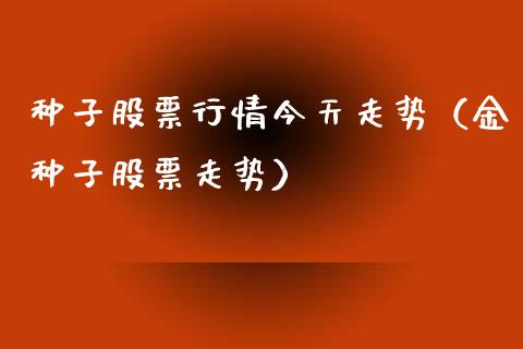 种子股票行情今天走势（金种子股票走势）_https://www.fsyjjx.cn_股票指导_第1张