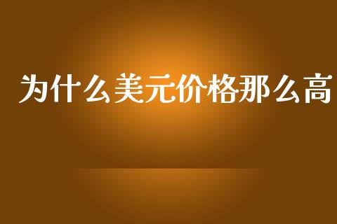 为什么美元价格那么高_https://www.fsyjjx.cn_问财精选_第1张