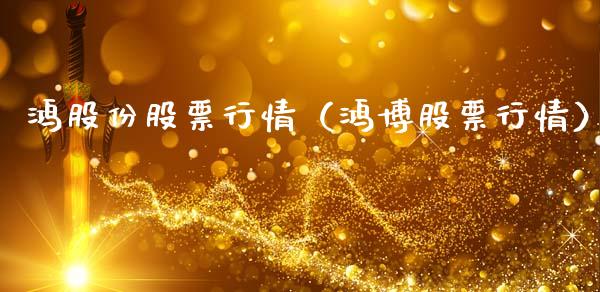 鸿股份股票行情（鸿博股票行情）_https://www.fsyjjx.cn_股市分析_第1张