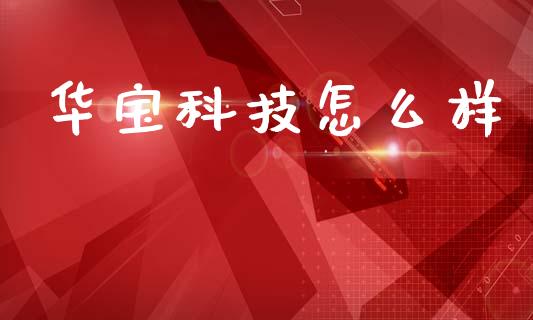 华宝科技怎么样_https://www.fsyjjx.cn_期货资讯_第1张