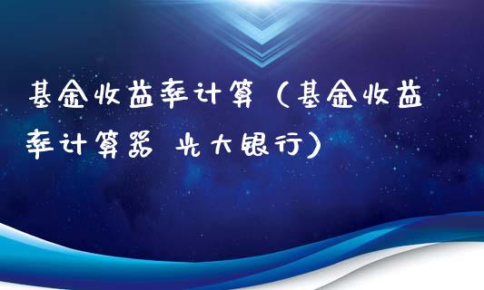 基金收益率计算（基金收益率计算器 光大银行）_https://www.fsyjjx.cn_理财资讯_第1张
