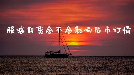 股指期货会不会影响后市行情_https://www.fsyjjx.cn_期货资讯_第1张