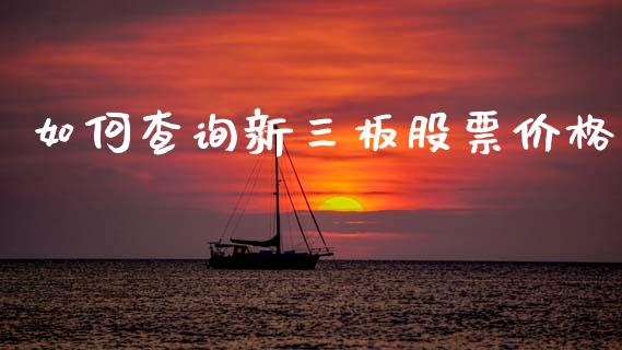 如何查询新三板股票价格_https://www.fsyjjx.cn_期货在线_第1张