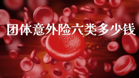 团体意外险六类多少钱_https://www.fsyjjx.cn_理财资讯_第1张