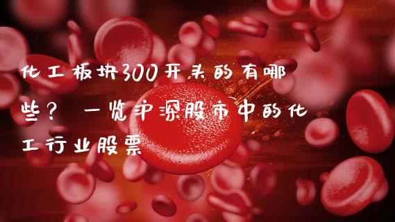 化工板块300开头的有哪些？ 一览沪深股市中的化工行业股票_https://www.fsyjjx.cn_期货在线_第1张