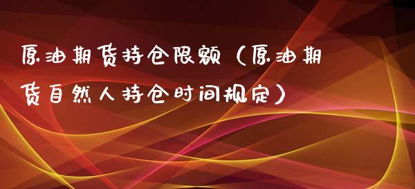 原油期货持仓限额（原油期货自然人持仓时间规定）_https://www.fsyjjx.cn_期货资讯_第1张