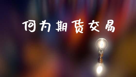 何为期货交易_https://www.fsyjjx.cn_期货资讯_第1张