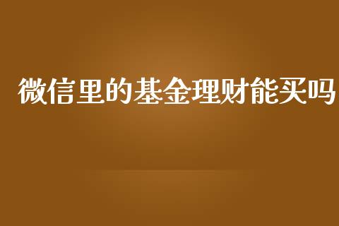 微信里的基金理财能买吗_https://www.fsyjjx.cn_理财资讯_第1张