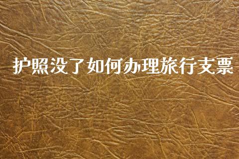 护照没了如何办理旅行支票_https://www.fsyjjx.cn_理财资讯_第1张
