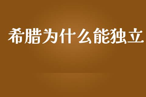 希腊为什么能独立_https://www.fsyjjx.cn_问财精选_第1张