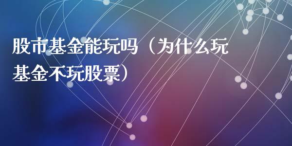 股市基金能玩吗（为什么玩基金不玩股票）_https://www.fsyjjx.cn_理财资讯_第1张