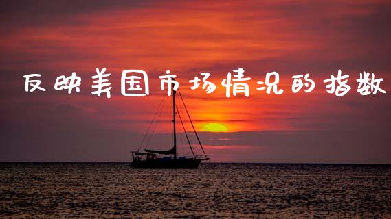 反映美国市场情况的指数_https://www.fsyjjx.cn_期货研报_第1张