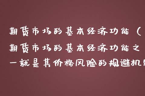 期货市场的基本经济功能（期货市场的基本经济功能之一就是其价格风险的规避机制）_https://www.fsyjjx.cn_股指期货_第1张