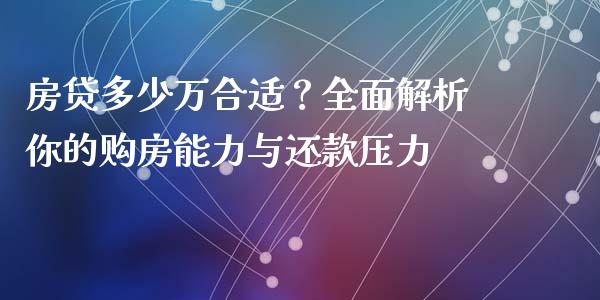 房贷多少万合适？全面解析你的购房能力与还款压力_https://www.fsyjjx.cn_问财精选_第1张