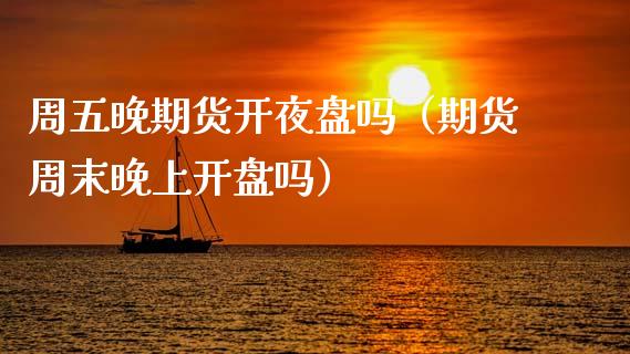 周五晚期货开夜盘吗（期货周末晚上开盘吗）_https://www.fsyjjx.cn_股票指导_第1张