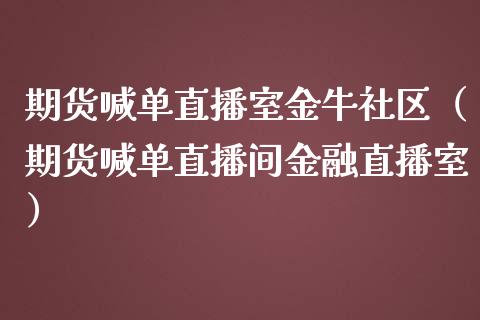期货喊单直播室金牛社区（期货喊单直播间金融直播室）_https://www.fsyjjx.cn_期货在线_第1张
