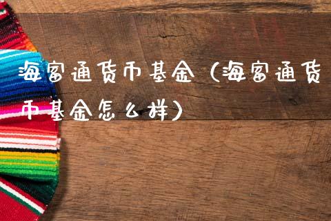 海富通货币基金（海富通货币基金怎么样）_https://www.fsyjjx.cn_问财精选_第1张