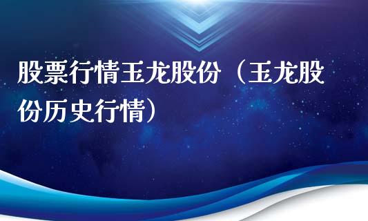 股票行情玉龙股份（玉龙股份历史行情）_https://www.fsyjjx.cn_股指期货_第1张