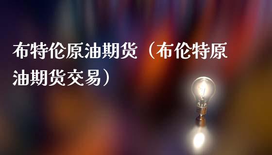 布特伦原油期货（布伦特原油期货交易）_https://www.fsyjjx.cn_期货研报_第1张