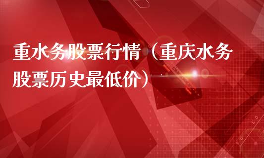 重水务股票行情（重庆水务股票历史最低价）_https://www.fsyjjx.cn_股票指导_第1张
