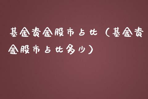 基金资金股市占比（基金资金股市占比多少）_https://www.fsyjjx.cn_问财精选_第1张