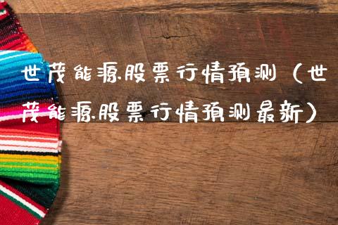 世茂能源股票行情预测（世茂能源股票行情预测最新）_https://www.fsyjjx.cn_股指期货_第1张