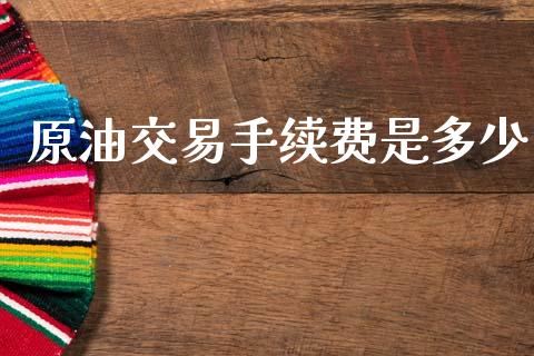 原油交易手续费是多少_https://www.fsyjjx.cn_期货资讯_第1张