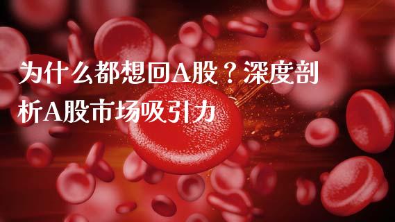 为什么都想回A股？深度剖析A股市场吸引力_https://www.fsyjjx.cn_股票指导_第1张