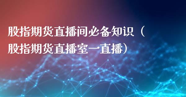股指期货直播间必备知识（股指期货直播室一直播）_https://www.fsyjjx.cn_期货在线_第1张