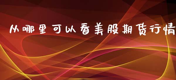 从哪里可以看美股期货行情_https://www.fsyjjx.cn_期货研报_第1张