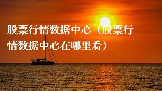 股票行情数据中心（股票行情数据中心在哪里看）_https://www.fsyjjx.cn_股指期货_第1张