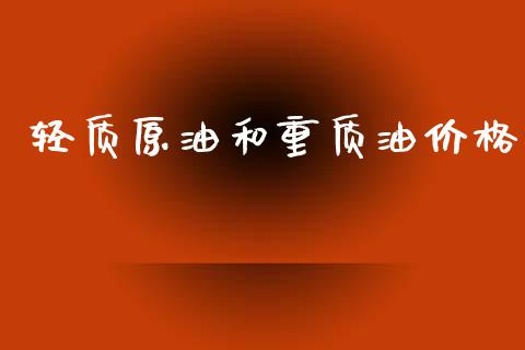 轻质原油和重质油价格_https://www.fsyjjx.cn_期货研报_第1张