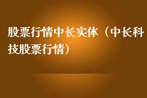股票行情中长实体（中长科技股票行情）_https://www.fsyjjx.cn_股指期货_第1张