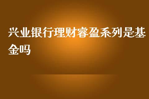 兴业银行理财睿盈系列是基金吗_https://www.fsyjjx.cn_问财精选_第1张