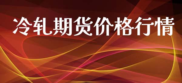 冷轧期货价格行情_https://www.fsyjjx.cn_期货研报_第1张