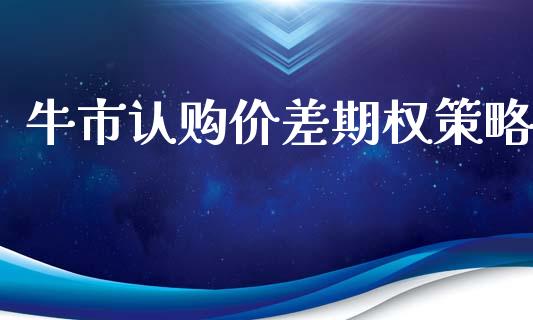 牛市认购价差期权策略_https://www.fsyjjx.cn_期货研报_第1张