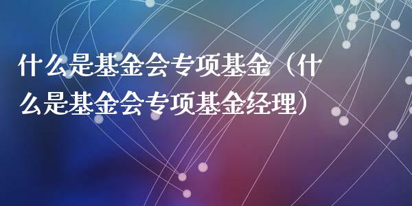什么是基金会专项基金（什么是基金会专项基金经理）_https://www.fsyjjx.cn_理财资讯_第1张