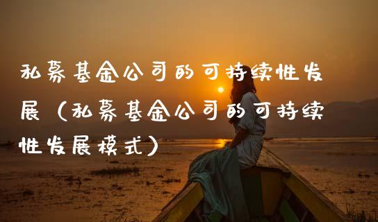 私募基金公司的可持续性发展（私募基金公司的可持续性发展模式）_https://www.fsyjjx.cn_理财资讯_第1张