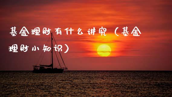 基金理财有什么讲究（基金理财小知识）_https://www.fsyjjx.cn_理财资讯_第1张